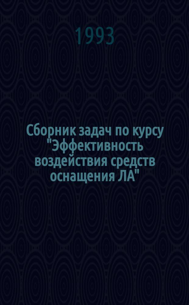 Сборник задач по курсу "Эффективность воздействия средств оснащения ЛА" : Учеб. пособие