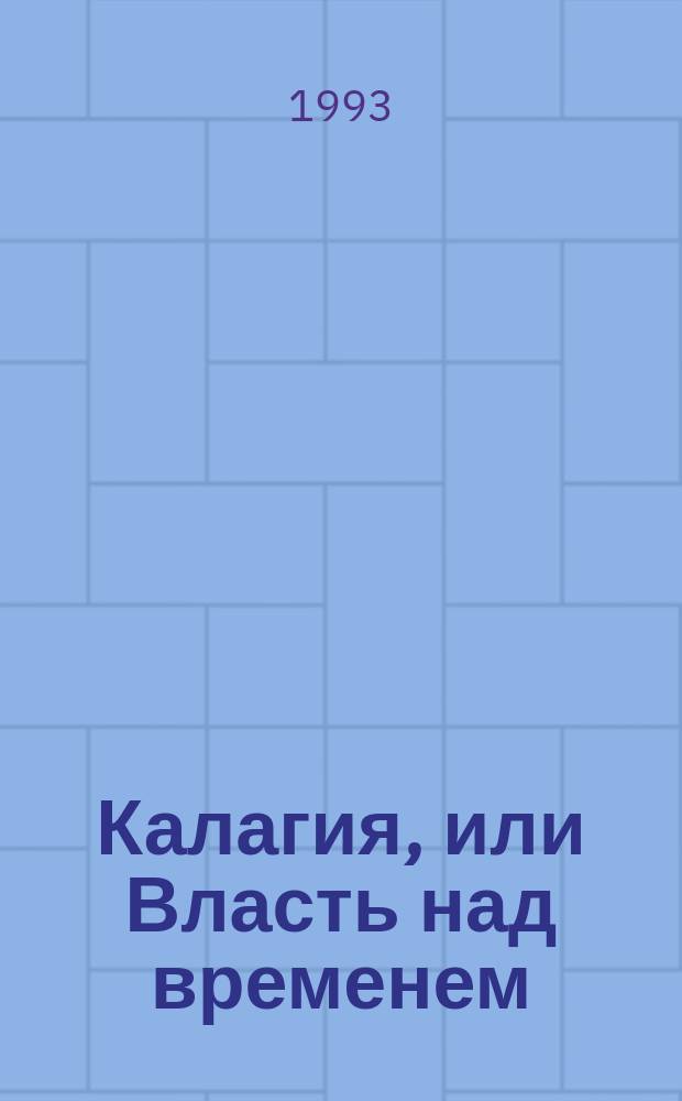Калагия, или Власть над временем : Учение Эволюции Человека и Вселенной, принятое по Лучу Махасатьяна от Учителя Человечества Иисуса Христа-Майтрейи волхвом А.П. Наумкиным в горах Алтая