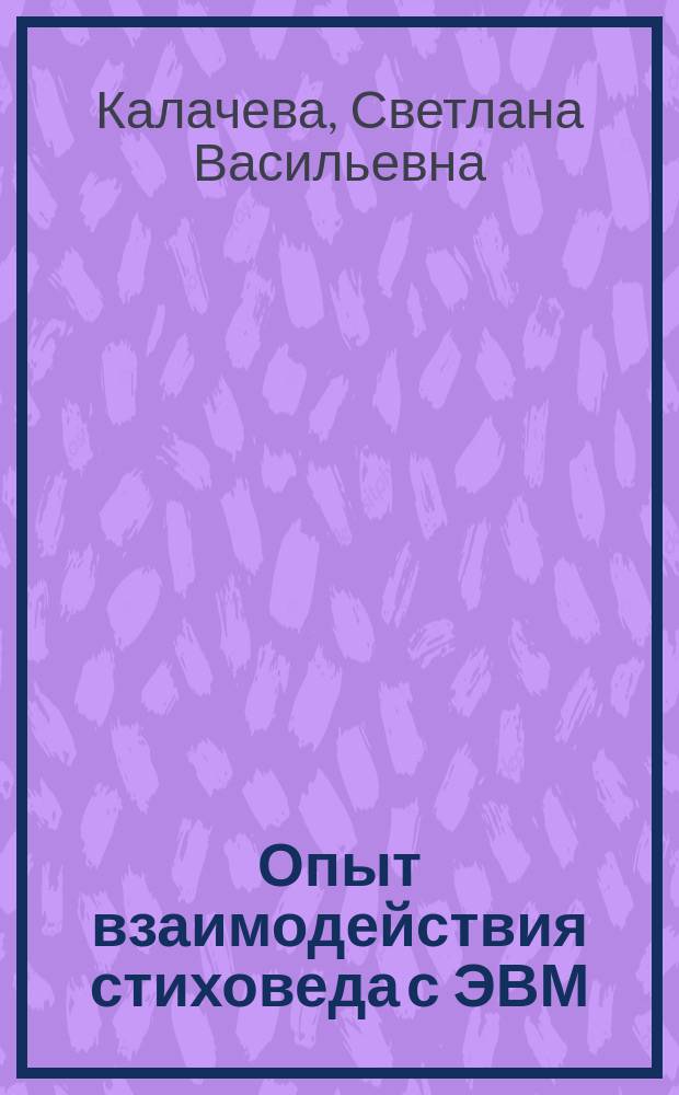 Опыт взаимодействия стиховеда с ЭВМ : (Учеб. пособие для слушателей ФПК по курсу "Формализ. модели. Применение ЭВМ в филологии")
