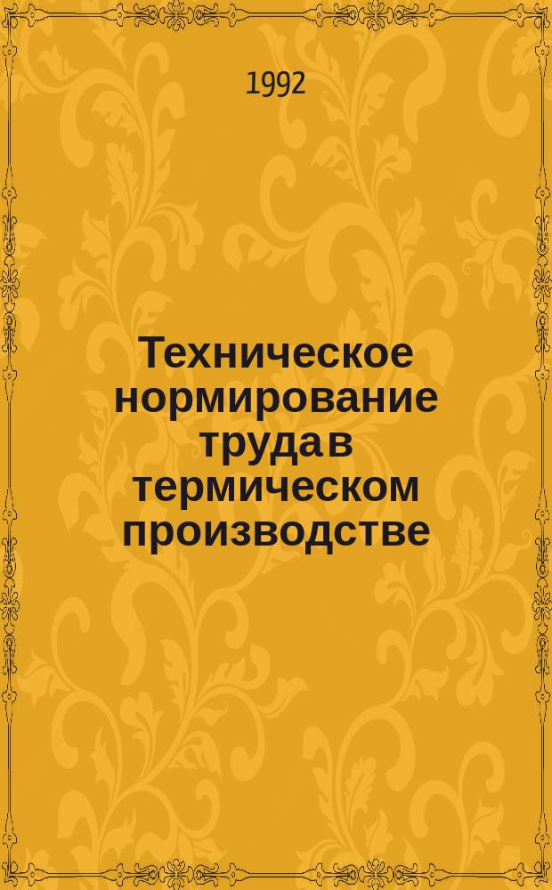 Техническое нормирование труда в термическом производстве : Учеб. для машиностроит. металлург. техникумов по спец. "Металловедение и терм. обраб. металлов"
