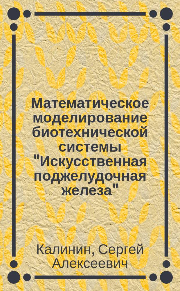 Математическое моделирование биотехнической системы "Искусственная поджелудочная железа" : Учеб. пособие по курсу "Упр. биотехн. системами"