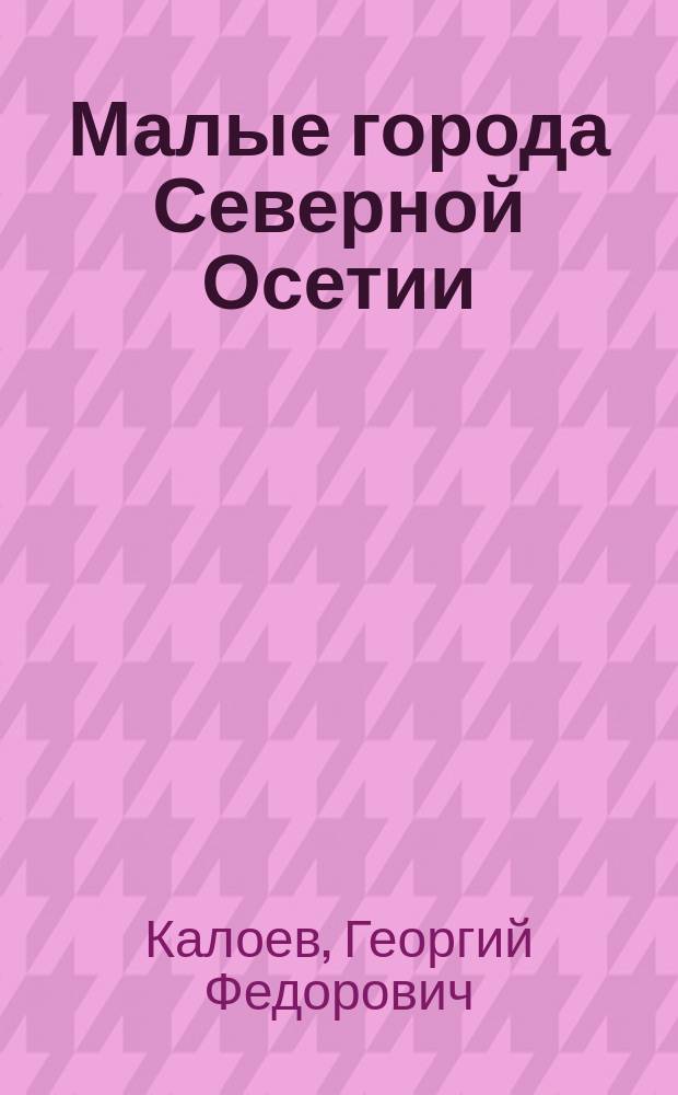 Малые города Северной Осетии : (Экон.-геогр. очерки)