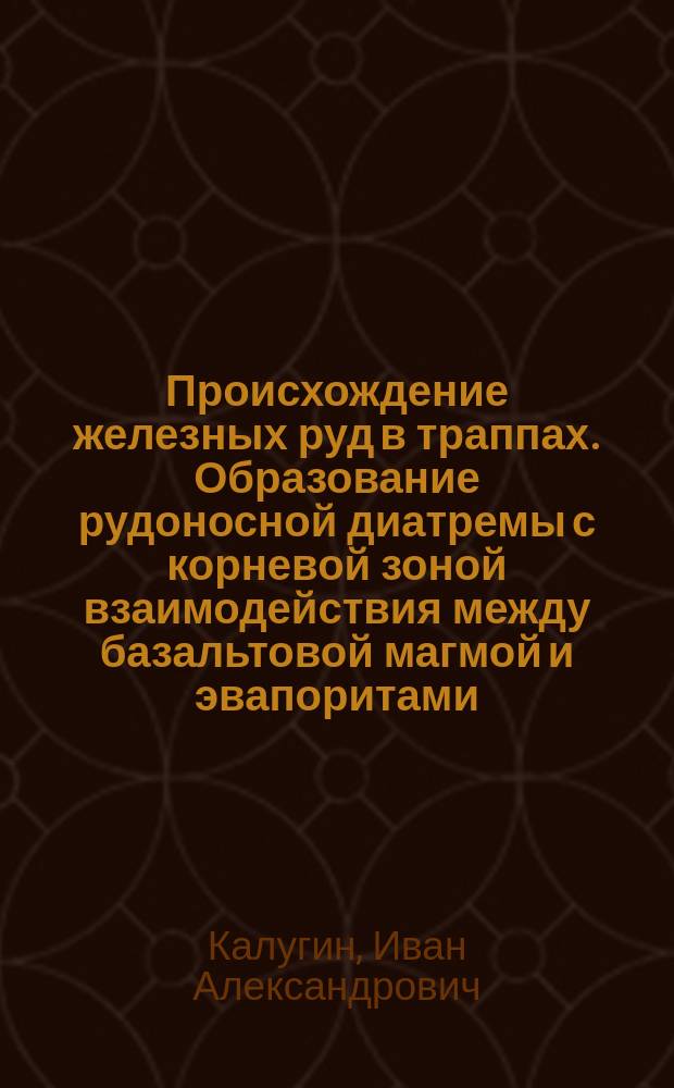 Происхождение железных руд в траппах. Образование рудоносной диатремы с корневой зоной взаимодействия между базальтовой магмой и эвапоритами