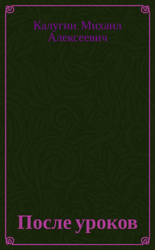 После уроков : Ребусы, кроссворды, головоломки : Попул. пособие для родителей и педагогов