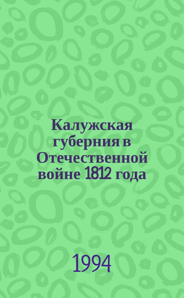 Калужская губерния в Отечественной войне 1812 года : Материалы науч. конф., посвящ. 181-й годовщине Малоярославец. сражения