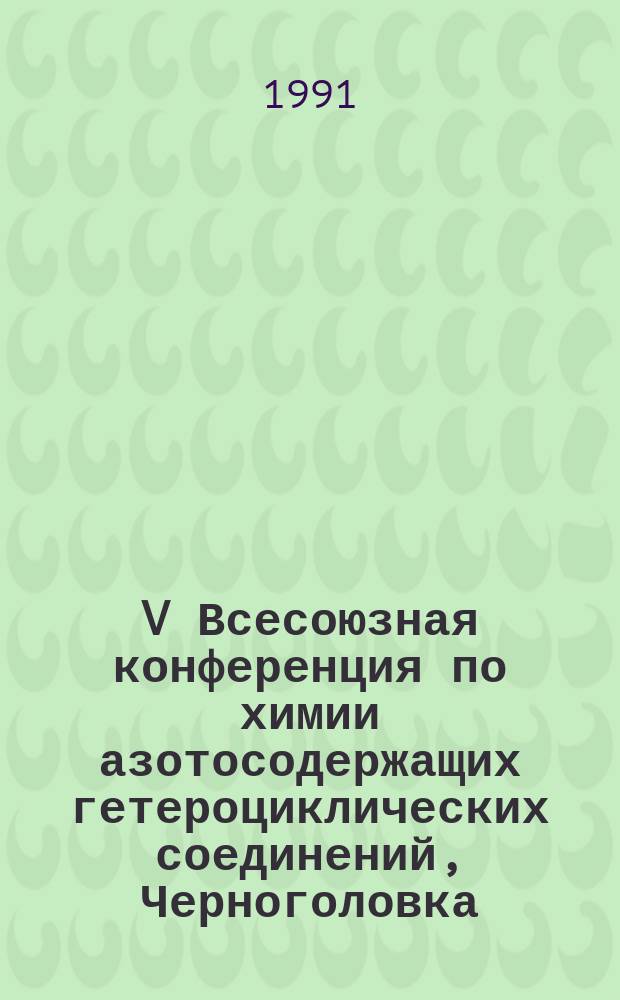 V Всесоюзная конференция по химии азотосодержащих гетероциклических соединений, Черноголовка, 22-25 окт. 1991 г : Тез. докл. [В 2 ч.]. Ч. 2