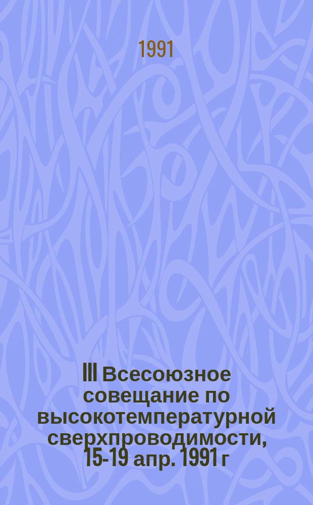 III Всесоюзное совещание по высокотемпературной сверхпроводимости, 15-19 апр. 1991 г : Тез. докл. [В 4 т.]. Т. 1 : Секции "Теория", "Спектроскопия"
