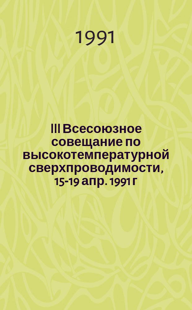 III Всесоюзное совещание по высокотемпературной сверхпроводимости, 15-19 апр. 1991 г : Тез. докл. [В 4 т.]. Т. 2 : Секции "Электрические и магнитные свойства", "Приложения ВТСП"