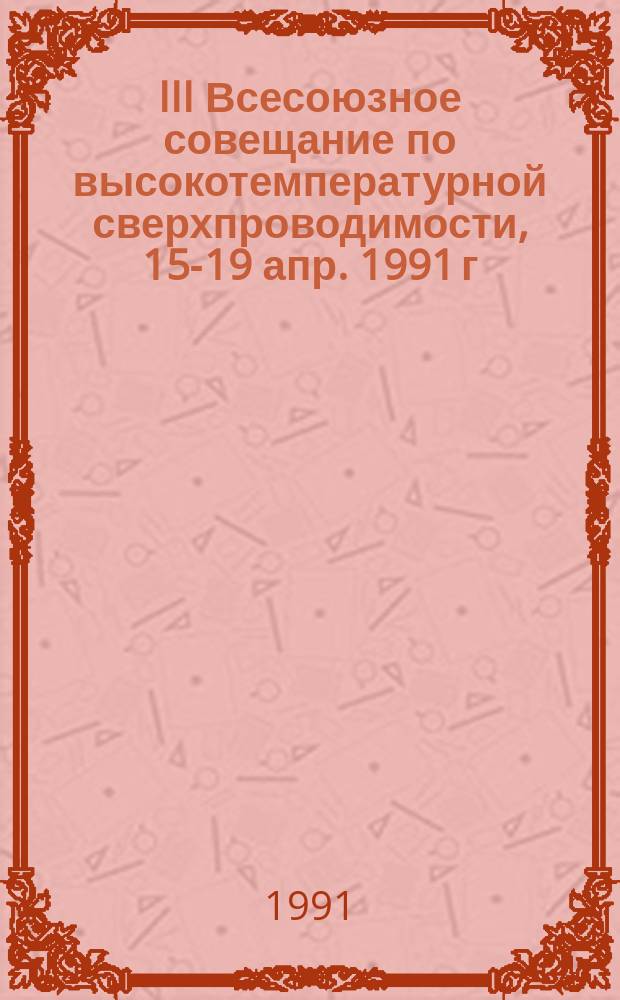 III Всесоюзное совещание по высокотемпературной сверхпроводимости, 15-19 апр. 1991 г : Тез. докл. [В 4 т.]. Т. 3 : Секция "Структура и физико-механические свойства"