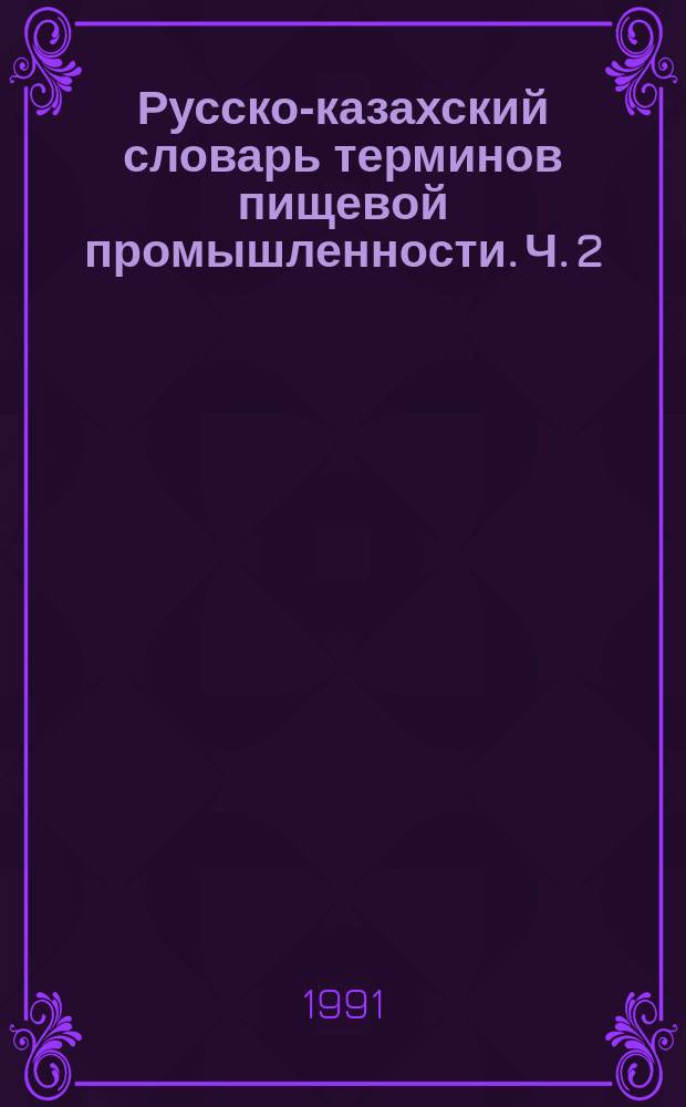Русско-казахский словарь терминов пищевой промышленности. Ч. 2 : К-Я