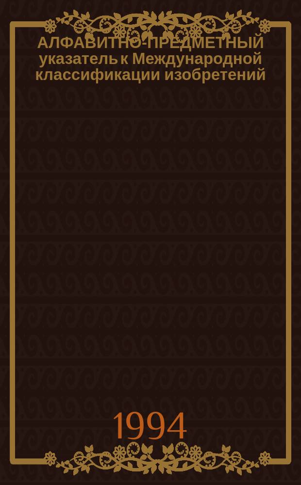 АЛФАВИТНО-ПРЕДМЕТНЫЙ указатель к Международной классификации изобретений (5-й редакции). Ч. 1 : (А-О)