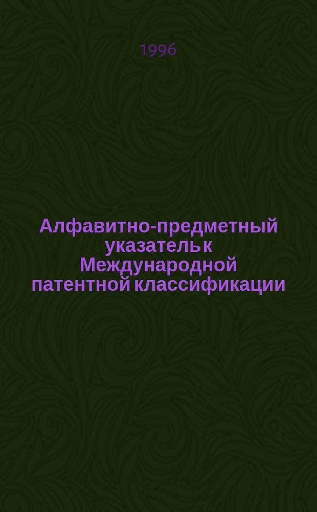 Алфавитно-предметный указатель к Международной патентной классификации (6-й редакции) : В 2 ч.