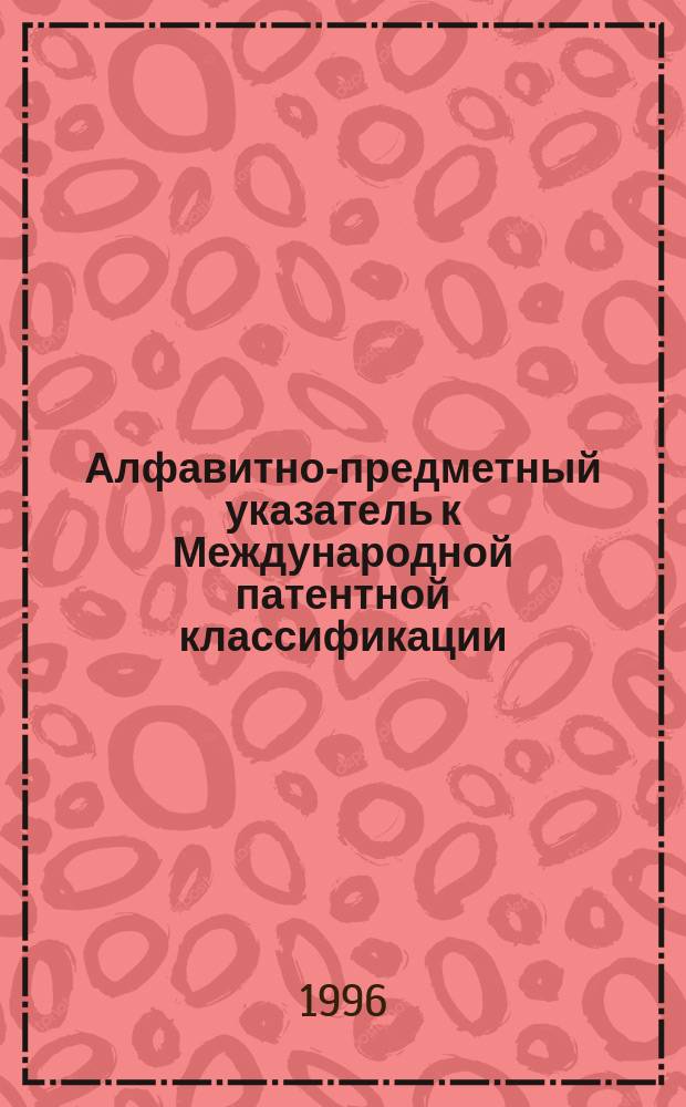 Алфавитно-предметный указатель к Международной патентной классификации (6-й редакции) : [В 2 ч.]. Ч. 1 : А-Н