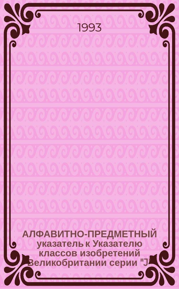 АЛФАВИТНО-ПРЕДМЕТНЫЙ указатель к Указателю классов изобретений Великобритании серии "J" : [В 2 ч.]. Ч. 1 : (А-О)