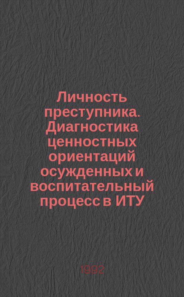 Личность преступника. Диагностика ценностных ориентаций осужденных и воспитательный процесс в ИТУ : Практикум [В 3 ч.]. Ч. 1