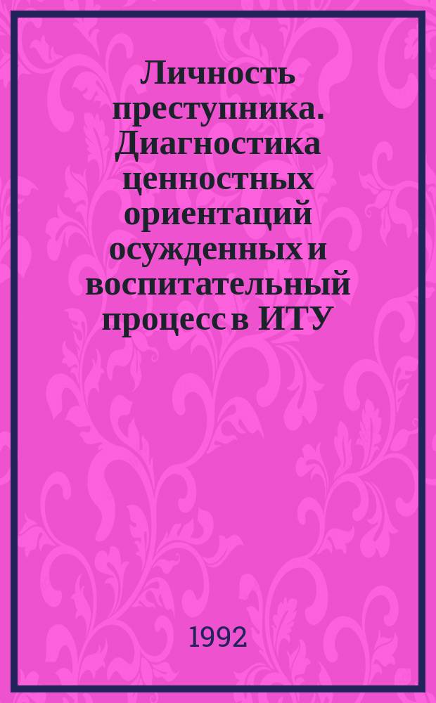Личность преступника. Диагностика ценностных ориентаций осужденных и воспитательный процесс в ИТУ : Практикум [В 3 ч.]. Ч. 2
