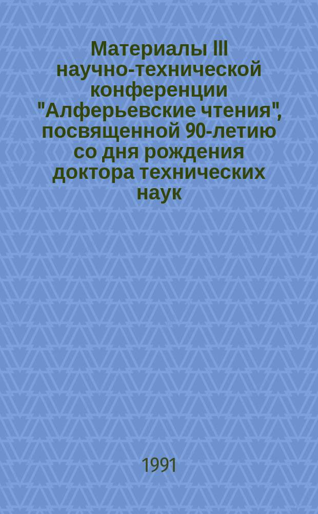 Материалы III научно-технической конференции "Алферьевские чтения", посвященной 90-летию со дня рождения доктора технических наук, профессора Алферьева Михаила Яковлевича. Ч. 2