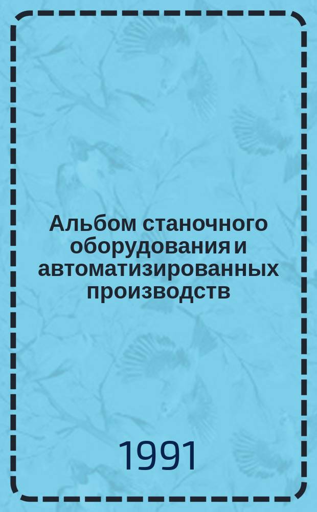Альбом станочного оборудования и автоматизированных производств : Кинемат. схемы, конструкции, компоновки станков, станоч. модулей и станоч. комплексов [В 2 ч.]. Ч. 2