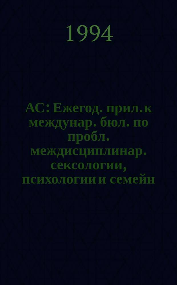 АС : Ежегод. прил. к междунар. бюл. по пробл. междисциплинар. сексологии, психологии и семейн. жизни "Антиспид"
