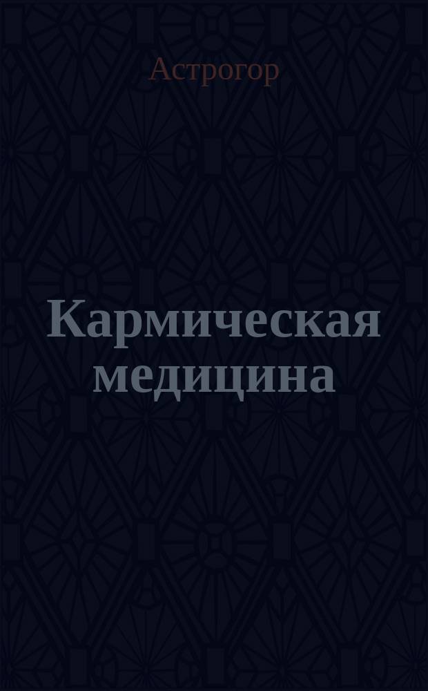 Кармическая медицина : Трактат о причинах возникновения болезней