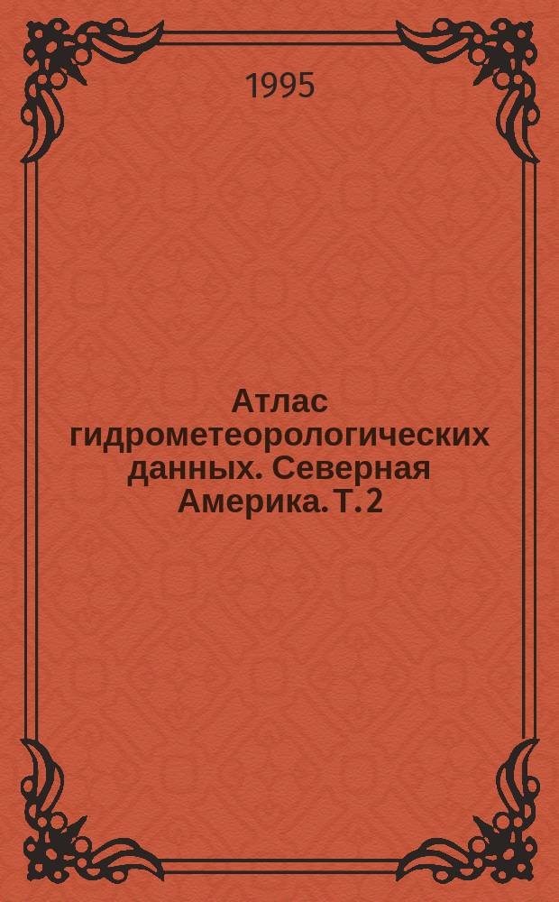 Атлас гидрометеорологических данных. Северная Америка. Т. 2 : Гидрометеорологический очерк. Справочные таблицы