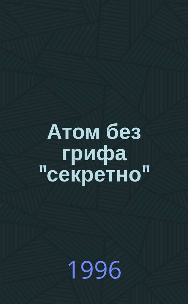 Атом без грифа "секретно" : [Сб. ст.]. Кн. 2 : Полвека с бомбой