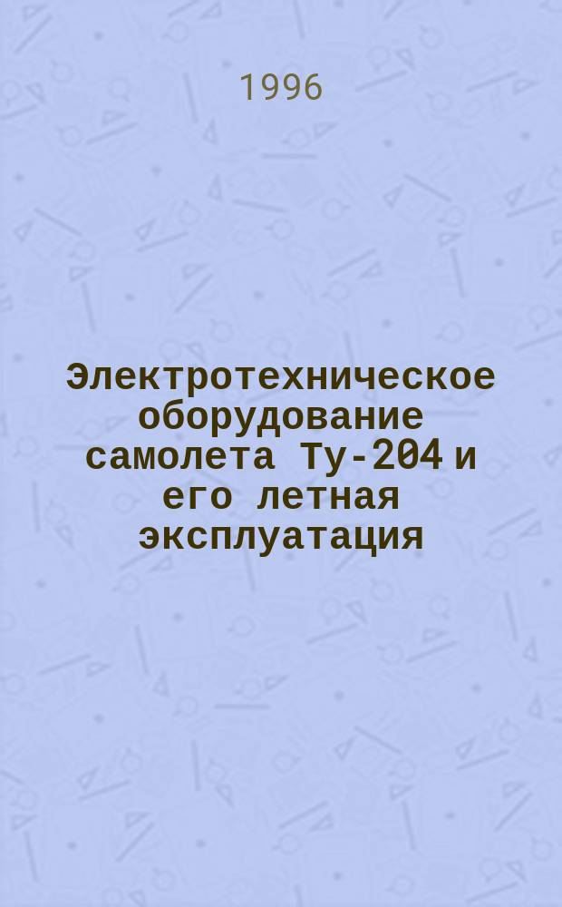 Электротехническое оборудование самолета Ту-204 и его летная эксплуатация : Учеб. пособие В 2 ч. Ч. 2