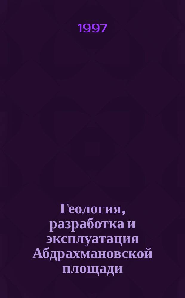 Геология, разработка и эксплуатация Абдрахмановской площади : Сб. науч. тр