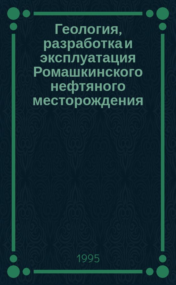 Геология, разработка и эксплуатация Ромашкинского нефтяного месторождения : В 2 т. Т. 1