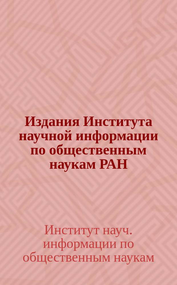 Издания Института научной информации по общественным наукам РАН : Указ. лит. опубл. ..