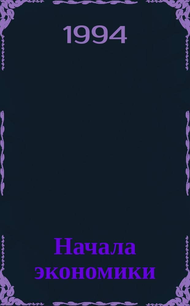 Начала экономики : Учеб. пособие для общеобразоват. шк. и сред. спец. учеб. заведений В 2 кн. Кн. 1 : Микроэкономика
