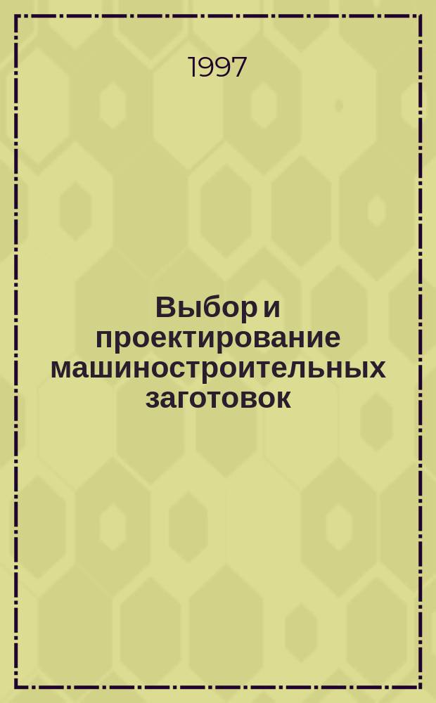 Выбор и проектирование машиностроительных заготовок : Учеб. пособие. Ч. 1