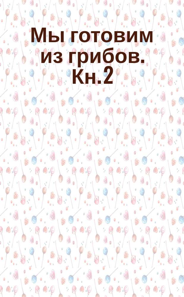 Мы готовим из грибов. Кн. 2