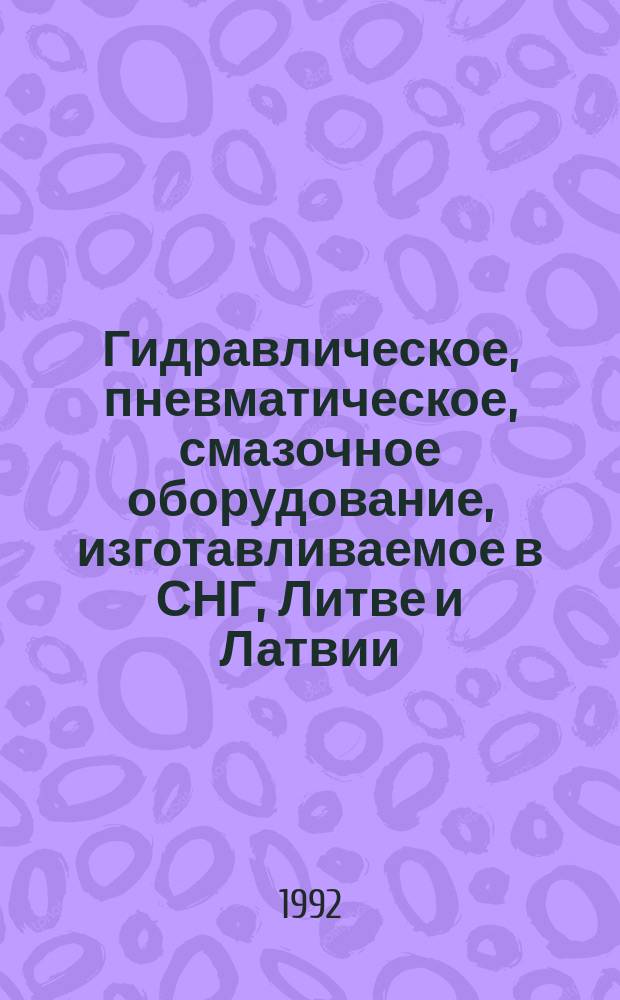 Гидравлическое, пневматическое, смазочное оборудование, изготавливаемое в СНГ, Литве и Латвии... : Информ. материал