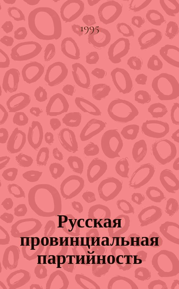 Русская провинциальная партийность: политические объединения на Урале до 1917 г : (К вопросу о демокр. традиции в России) [В 2 ч.]. Ч. 2