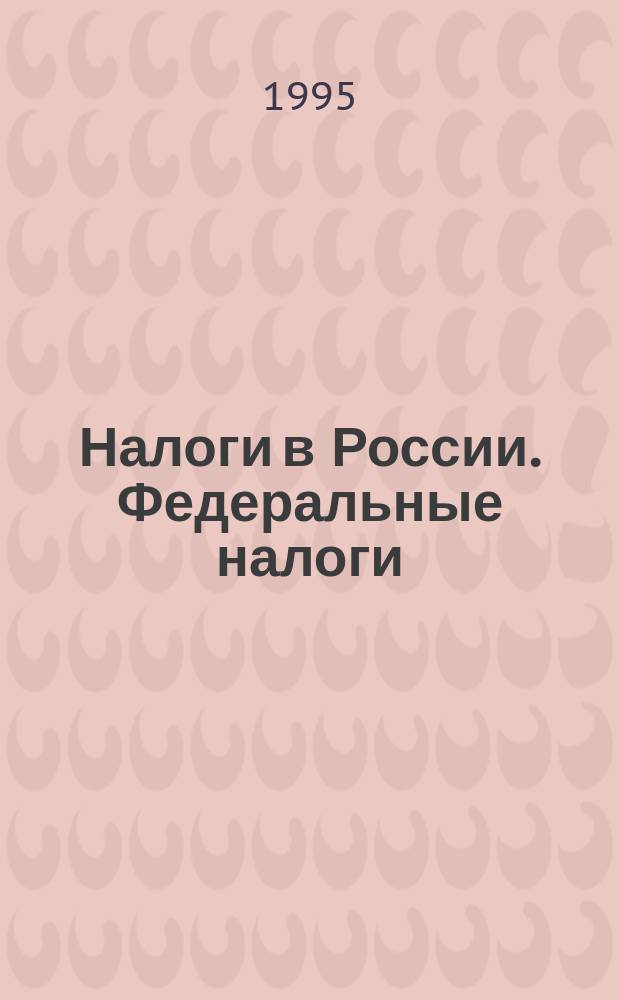 Налоги в России. Федеральные налоги : Тамож. пошлина и др. налоги по внешнеэкон. деятельности : Сб. нормат. документов