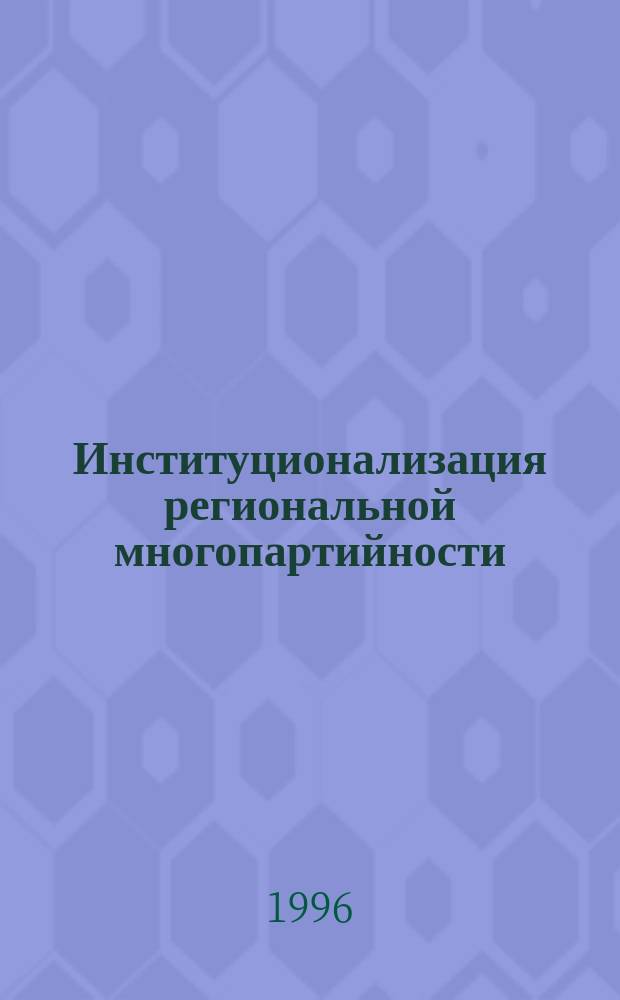 Институционализация региональной многопартийности : Темат. сб...