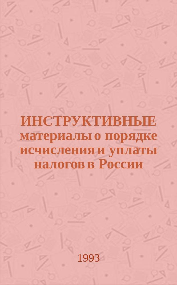 ИНСТРУКТИВНЫЕ материалы о порядке исчисления и уплаты налогов в России : (С коммент., изм. и доп., внесенными в соответствии с Законами Рос. Федерации от 22 мая 1992 г.), от 16 июля 1992 г., от 22 дек. 1992 г.). Ч. 2