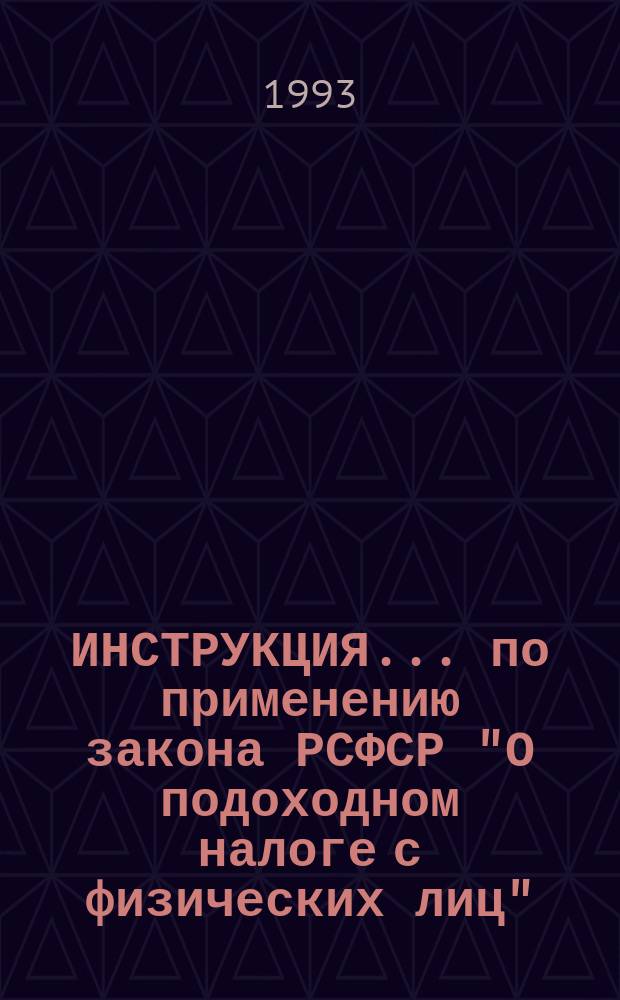 ИНСТРУКЦИЯ... по применению закона РСФСР "О подоходном налоге с физических лиц" : (С изм. и доп.)