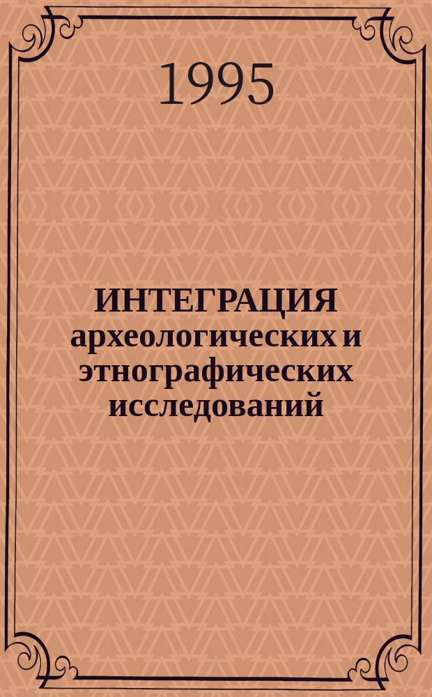 ИНТЕГРАЦИЯ археологических и этнографических исследований : Материалы III Всерос. науч. семинара, посвящ. 110-летию со дня рождения С.И. Руденко