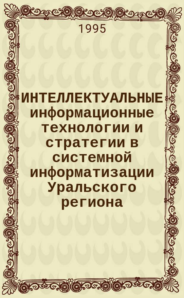 ИНТЕЛЛЕКТУАЛЬНЫЕ информационные технологии и стратегии в системной информатизации Уральского региона : Первая региональная конференция (Уралинформ-94), Россия, Челябинск, 26-29 октября 1994 г. Тез. докл. Ч. 2