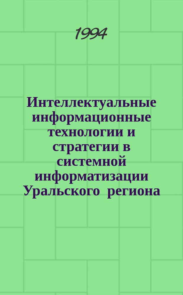 Интеллектуальные информационные технологии и стратегии в системной информатизации Уральского региона : Уралинформ-94 : Первая регион. конф., Россия, Челябинск, 26-29 окт. 1994 г. : Тез. докл