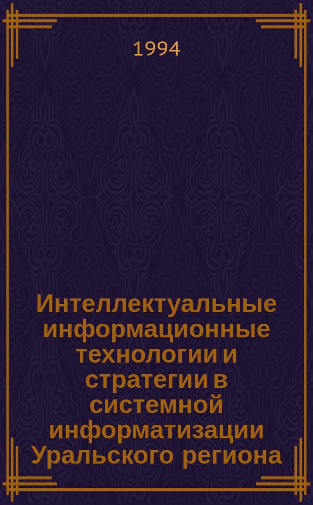 Интеллектуальные информационные технологии и стратегии в системной информатизации Уральского региона : Уралинформ-94 Первая регион. конф., Россия, Челябинск, 26-29 окт. 1994 г. Тез. докл. Ч. 1