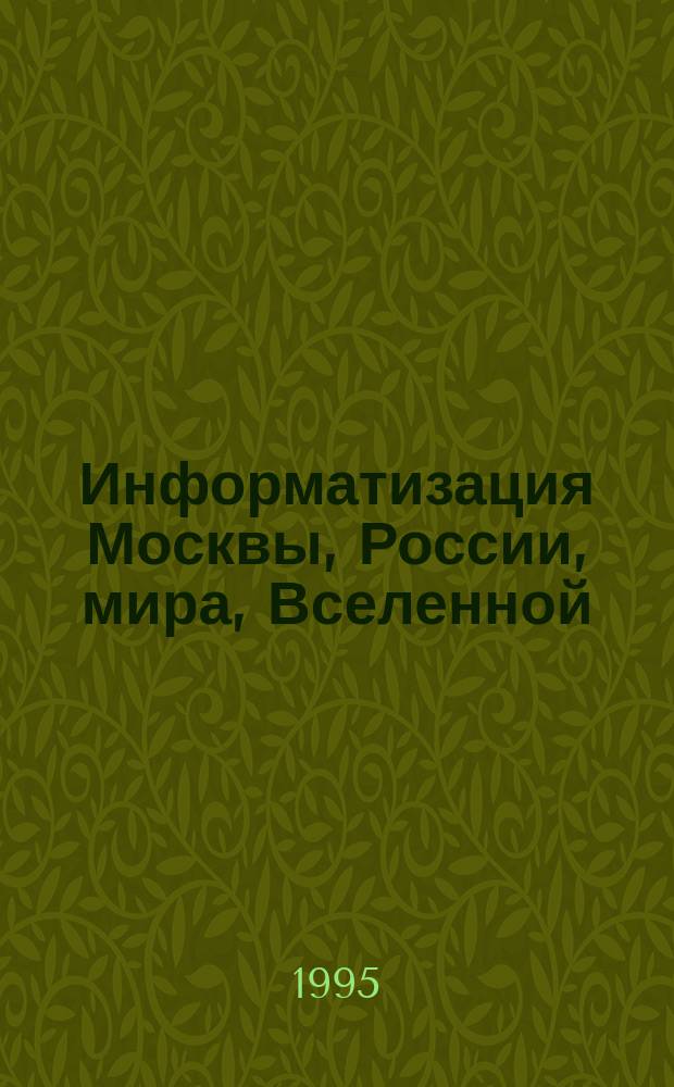 Информатизация Москвы, России, мира, Вселенной : Междунар. обществ.-науч. журн