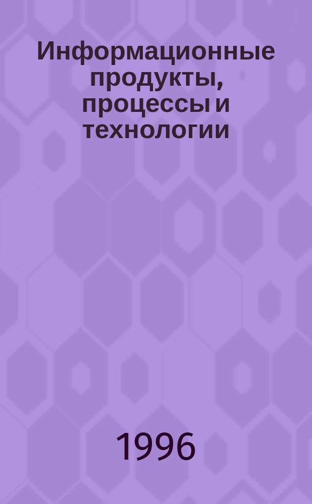 Информационные продукты, процессы и технологии = Information products, processes and Technologies : Материалы конф