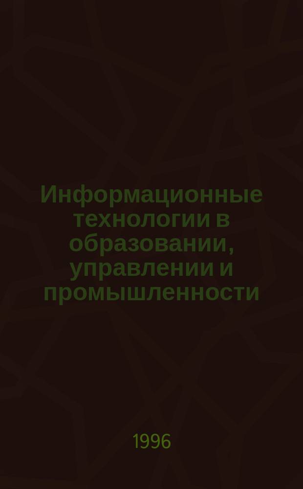 Информационные технологии в образовании, управлении и промышленности : Тез. докл. Междунар. науч.-практ. конф. (25-29 сент. 1996 г.). [Ч. 1