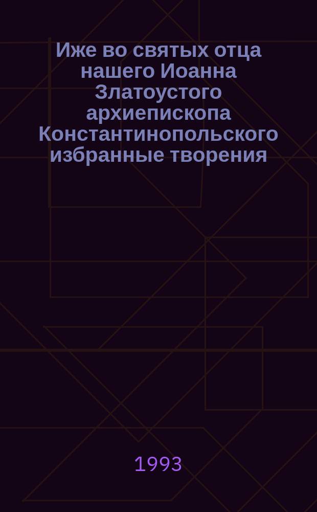 Иже во святых отца нашего Иоанна Златоустого архиепископа Константинопольского избранные творения : Беседы на Книгу Бытия [В 2 т. Пер. с греч.]. Т. 1