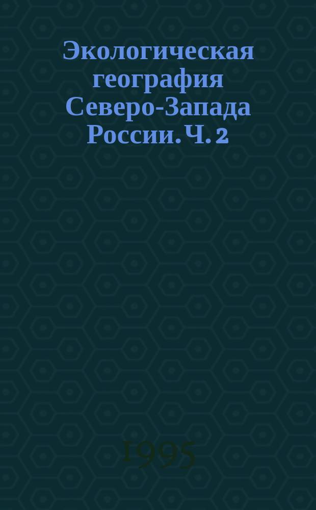 Экологическая география Северо-Запада России. Ч. 2