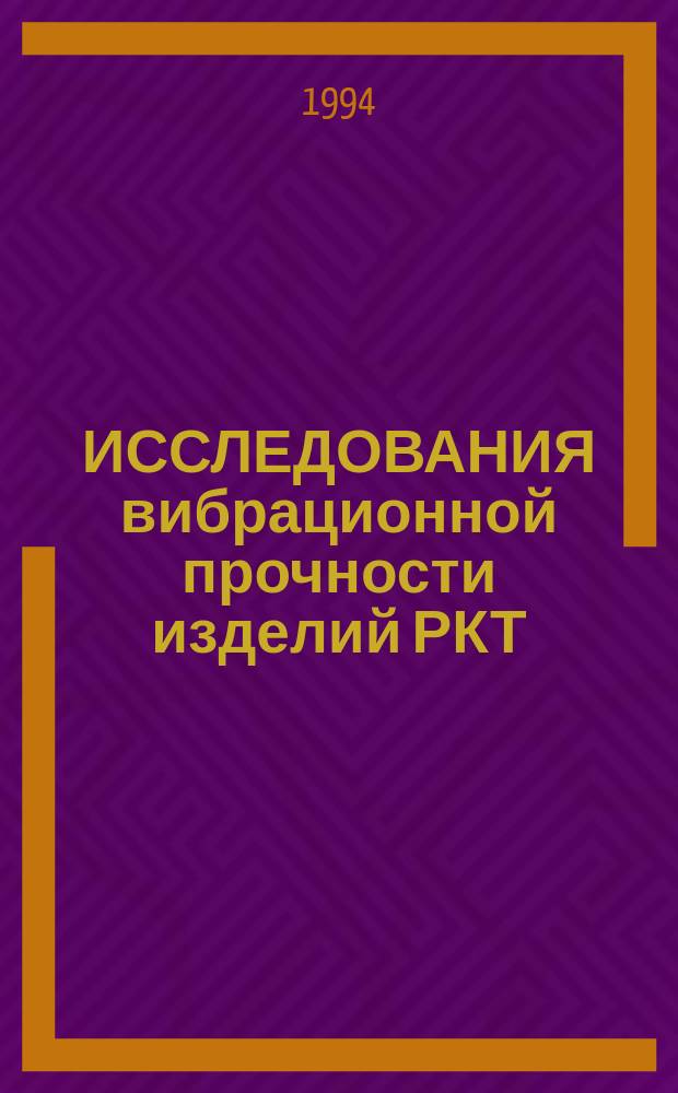 ИССЛЕДОВАНИЯ вибрационной прочности изделий РКТ : Прочность конструкций. Руководство. Т. 3. Кн. 4 : Методы исследования динамических характеристик и вибрационной прочности ЖРД