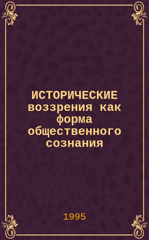 ИСТОРИЧЕСКИЕ воззрения как форма общественного сознания : Материалы науч. межвуз. конф. (Саратов, 2-4 июня 1993 г.). Ч. 1